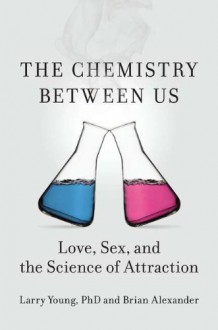 The Chemistry Between Us: Love, Sex, and the Science of Attraction - Larry Young, Brian Alexander