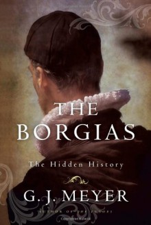 Borgias, The: The Hidden History - G.J. Meyer