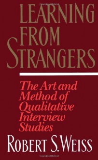 Learning From Strangers: The Art and Method of Qualitative Interview Studies - Robert Stuart Weiss