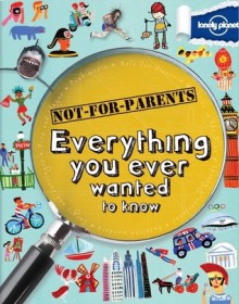 Everything You Ever Wanted To Know (Not-for-Parents) - Lonely Planet Publication