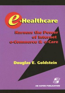 E-Healthcare: Harness the Power of Internet, E-Commerce & E-Care [With CDROM] - Douglas E. Goldstein