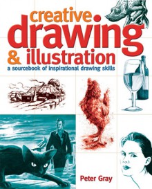 Creative Drawing & Illustration: A Sourcebook of Inspirational Drawing Skills - Peter Gray