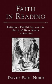 Faith in Reading: Religious Publishing and the Birth of Mass Media in America - David Paul Nord