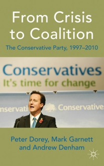 From Crisis to Coalition: The Conservative Party, 1997-2010 - Peter Dorey, Andrew Denham, Mark Garnett