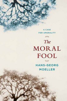 The Moral Fool: A Case for Amorality - Hans-Georg Moeller