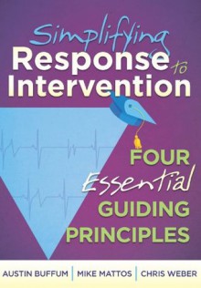 Simplifying Response to Intervention: Four Essential Guiding Principles - Austin Buffum, Mike Mattos, Chris Weber