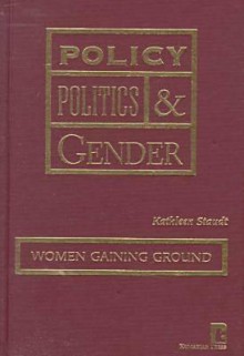 Policy, Politics and Gender: Women Gaining Ground - Kathleen A. Staudt