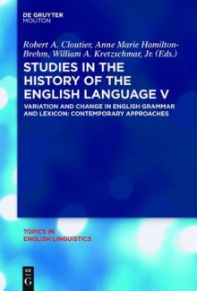 Studies in the History of the English Language V: Variation and Change in English Grammar and Lexicon: Contemporary Approaches - Robert A Cloutier, Anne Marie Hamilton-Brehm, William A. Kretzschmar Jr.