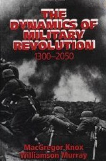 The Dynamics of Military Revolution, 1300-2050 - MacGregor Knox, Williamson Murray