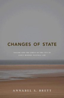 Changes of State: Nature and the Limits of the City in Early Modern Natural Law - Annabel S. Brett