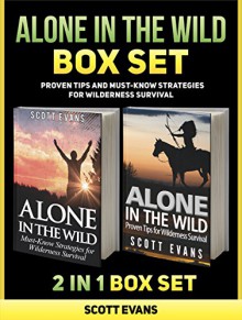 Alone in the Wild Box Set: Proven Tips and Must-Know Strategies for Wilderness Survival (Survival, survival fiction, survival books) - Scott Evans