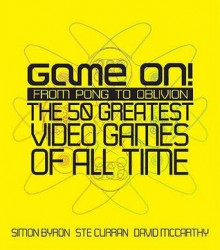 Game On!: From Pong To Oblivion: The 50 Greatest Video Games Of All Time - Simon Byron, David McCarthy