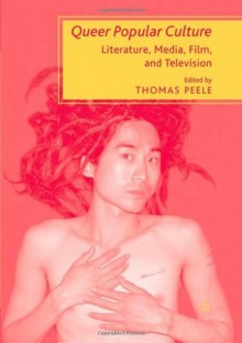 Queer Popular Culture: Literature, Media, Film, and Television - Thomas Peele