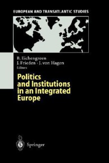 Politics and Institutions in an Integrated Europe - Jeffry A. Frieden, Barry Eichengreen