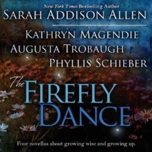 The Firefly Dance: Four Novellas About Growing Wise and Growing Up - Sarah Addison Allen, Kathryn Magendie, Phyllis Schieber, Frances Fuller