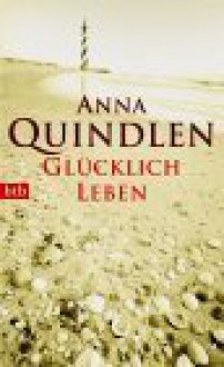 Glücklich leben. - Anna Quindlen