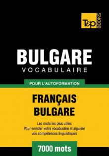 Vocabulaire Francais-Bulgare Pour L'Autoformation - 7000 Mots - Andrey Taranov