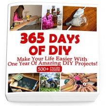 365 Days Of DIY: Make Your Life Easier With One Year Of Amazing DIY Projects! : (DIY Household Hacks, DIY Cleaning and Organizing, Homesteading) - Greg Rock, Annabelle Lois, Julianne Link, Micheal Keaton, Nathan Eliot, Helen Vicks