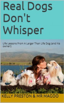 Real Dogs Don't Whisper: Life lessons from a larger than life dog - and his owner! - Kelly Preston