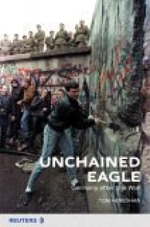 Unchained Eagle: Germany After the Wall - Tom Heneghan