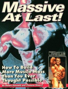 Massive At Last: How to Build More Muscle Mass Than You Ever Thought Possible - Robert Kennedy, Dwayne Hines