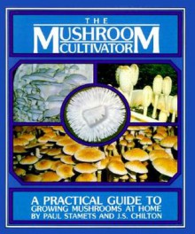 The Mushroom Cultivator: A Practical Guide to Growing Mushrooms at Home - Paul Stamets, J.S. Chilton