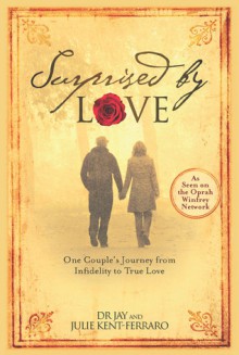 Surprised By Love: One Couple's Journey from Infidelity to True Love - Jay Kent-Ferraro, Julie Kent-Ferraro