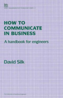 How to Communicate in Business: A Handbook for Engineers - D.J. Silk