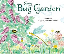 Stories from Bug Garden - Lisa Moser, Gwen Millward