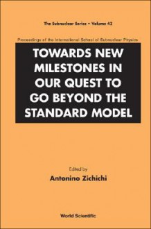 Towards New Milestones in Our Quest to Go Beyond the Standard Model: Proceedings of the International School of Subnuclear Physics - Antonino Zichichi