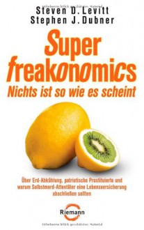 Superfreakonomicsnichts Ist So Wie Es Scheint ; Über Erd Abkühlung, Patriotische Prostituierte Und Warum Selbstmord Attentäter Eine Lebensversicherung Abschliessen Sollten - Steven D. Levitt, Stephen J. Dubner, Gisela Kretzschmar