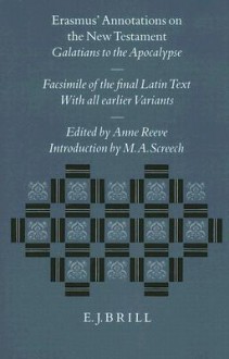 Erasmus' Annotations on the New Testament: Galatians to the Apocalypse. Facsimile of the Final Latin Text with All Earlier Variants - Anne Reeve