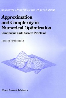 Approximation and Complexity in Numerical Optimization: Continuous and Discrete Problems - Panos Pardalos