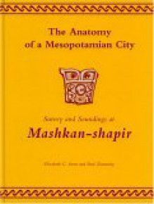 The Anatomy of a Mesopotamian City: Survey and Soundings at Mashkan-Shapir - Elizabeth Caecilia Stone, Paul E. Zimansky, Piotr Steinkeller, Vincent C. Pigott