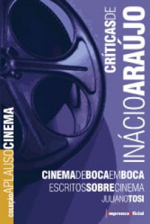 Críticas de Inácio Araújo: Cinema de Boca em Boca - Inácio Araújo, Juliano Tosi