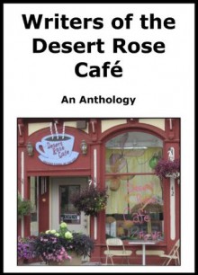 Writers of the Desert Rose Cafe-An Anthology - Steve Fehlauer, Alice McCarthy, Mildred Hluchy, Susan Stepnick, Vera J. Sines-Klank, Tom Logan, Darlene Hewett, Karel Henneberger, Fay Moore, George Johnson