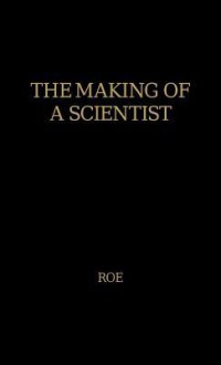 The Making Of A Scientist - Anne Roe