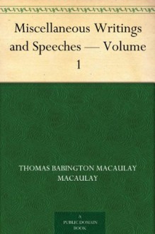 Miscellaneous Writings and Speeches - Volume 1 - Thomas Babington Macaulay Macaulay