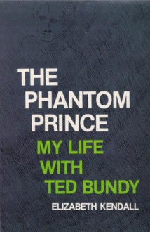 The Phantom Prince: My Life with Ted Bundy - Elizabeth Kendall