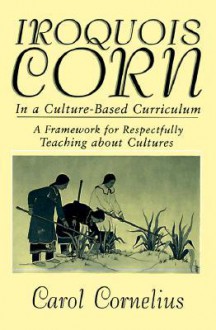 Iroquois Corn In a Culture-Based Curriculum (Suny Series, The Social Context of Education) (Suny Series, Social Context of Education) - Carol Cornelius