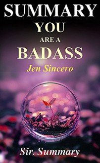 Summary - You are a Badass: By Jen Sincero - How to Stop Doubting Your Greatness... (You are a Badass: A Complete Summary - Paperback, Hardcover, Audiobook, Audible, Book) - Sir. Summary, You are a Badass