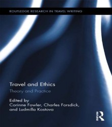 Travel and Ethics: Theory and Practice (Routledge Research in Travel Writing) - Corinne Fowler, Charles Forsdick, Ludmilla Kostova