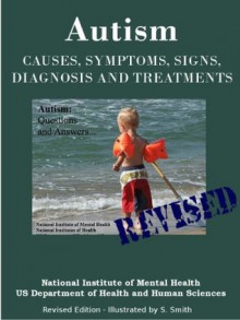 AUTISM - Causes, Symptoms, Signs, Diagnosis and Treatments - Everything You Need to Know About Autism - Revised Edition -Illustrated by S. Smith - National Institute of Mental Health, S. Smith