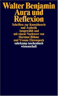 Aura Und Reflexion: Schriften Zur Ästhetik Und Kunstphilosophie - Walter Benjamin, Hartmut Böhme