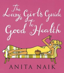 The Lazy Girl's Guide to Good Health - Anita Naik