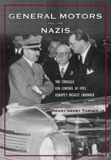 General Motors and the Nazis: The Struggle for Control of Opel, Europe's Biggest Carmaker - Henry Ashby Turner