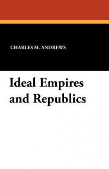 Ideal Empires and Republics - Charles McLean Andrews