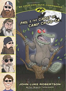 Phil and the Ghost of Camp Ch-Yo-Ca (Be Your Own Duck Commander) - John Luke Robertson, Travis Thrasher