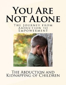 You?re Not Alone: The Journey from Abduction to Empowerment (Child Abduction and Kidnapping) - U.S. Department of Justice, Office of Justice Programs