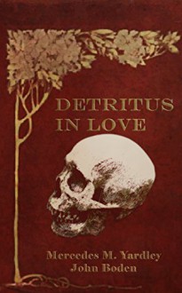 Detritus in Love - Mercedes M. Yardley,John Boden